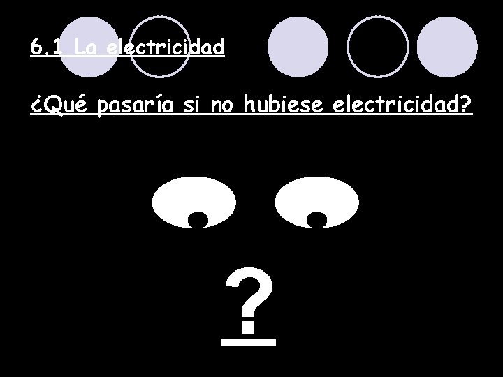 6. 1 La electricidad ¿Qué pasaría si no hubiese electricidad? ? 