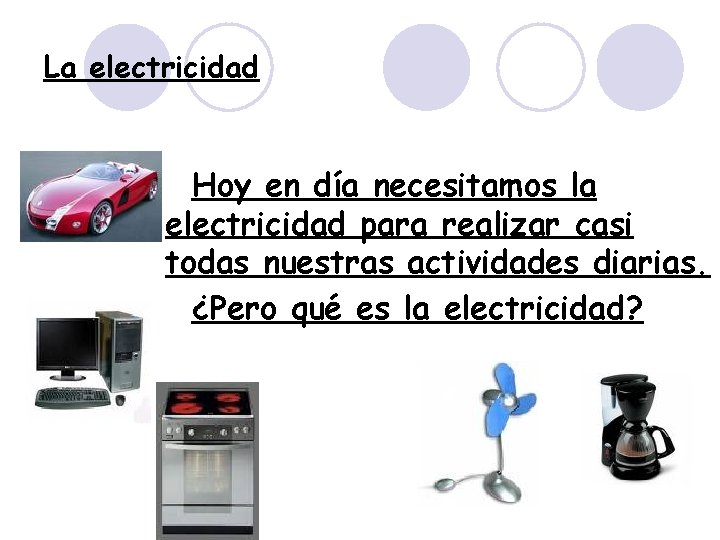 La electricidad Hoy en día necesitamos la electricidad para realizar casi todas nuestras actividades