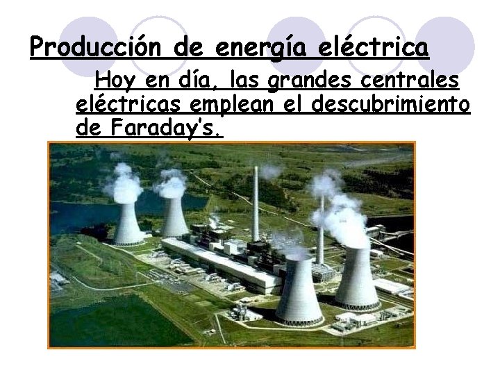 Producción de energía eléctrica Hoy en día, las grandes centrales eléctricas emplean el descubrimiento