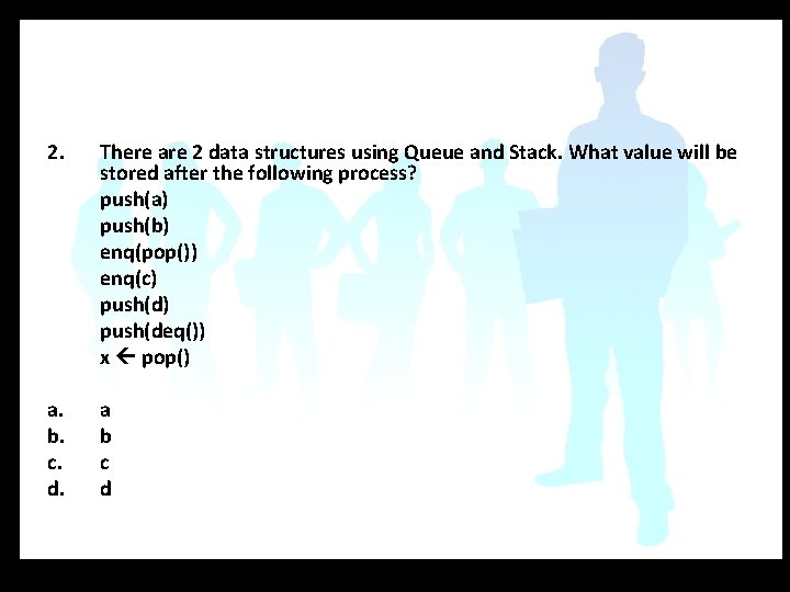 2. There are 2 data structures using Queue and Stack. What value will be