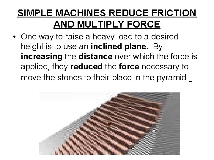 SIMPLE MACHINES REDUCE FRICTION AND MULTIPLY FORCE • One way to raise a heavy
