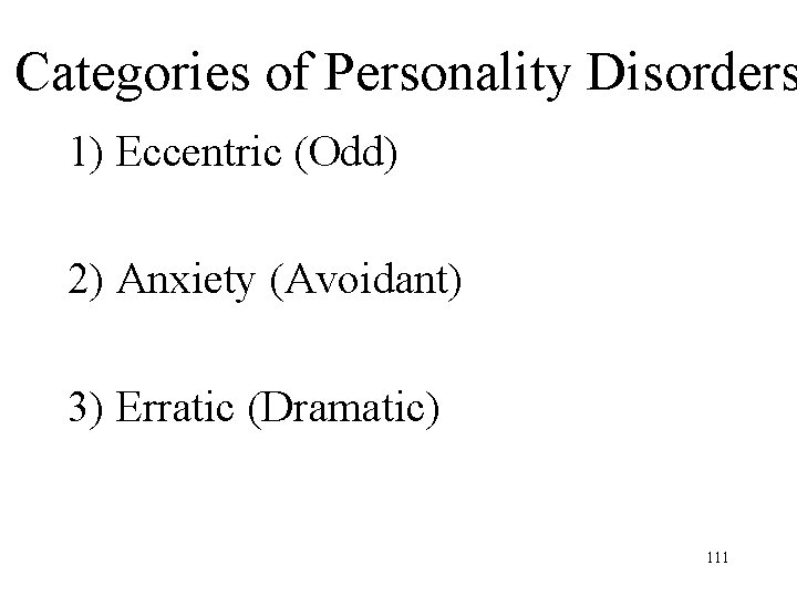 Categories of Personality Disorders 1) Eccentric (Odd) 2) Anxiety (Avoidant) 3) Erratic (Dramatic) 111