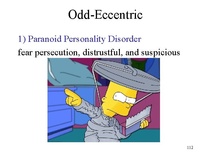 Odd-Eccentric 1) Paranoid Personality Disorder fear persecution, distrustful, and suspicious 112 