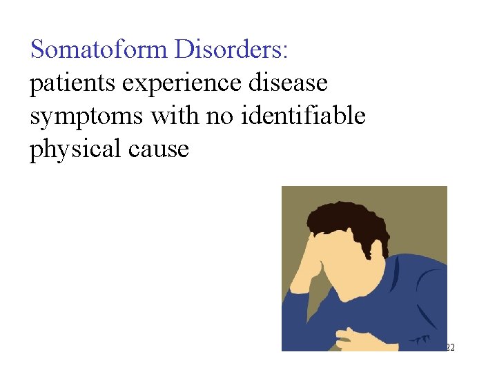 Somatoform Disorders: patients experience disease symptoms with no identifiable physical cause 122 