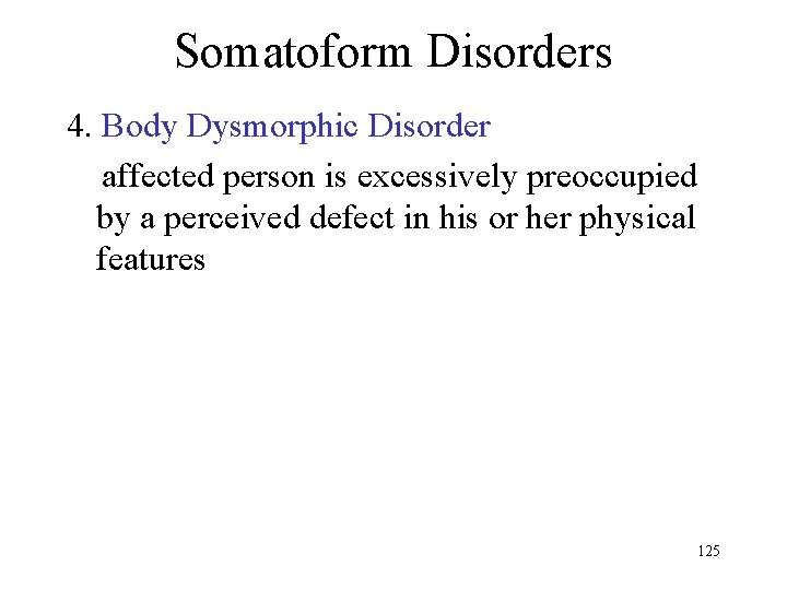 Somatoform Disorders 4. Body Dysmorphic Disorder affected person is excessively preoccupied by a perceived