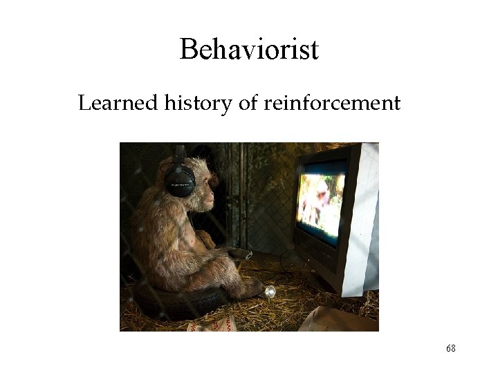 Behaviorist Learned history of reinforcement 68 