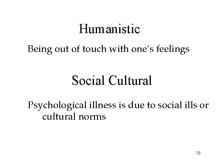 Humanistic Being out of touch with one’s feelings Social Cultural Psychological illness is due