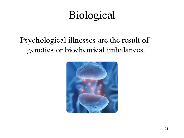 Biological Psychological illnesses are the result of genetics or biochemical imbalances. 71 