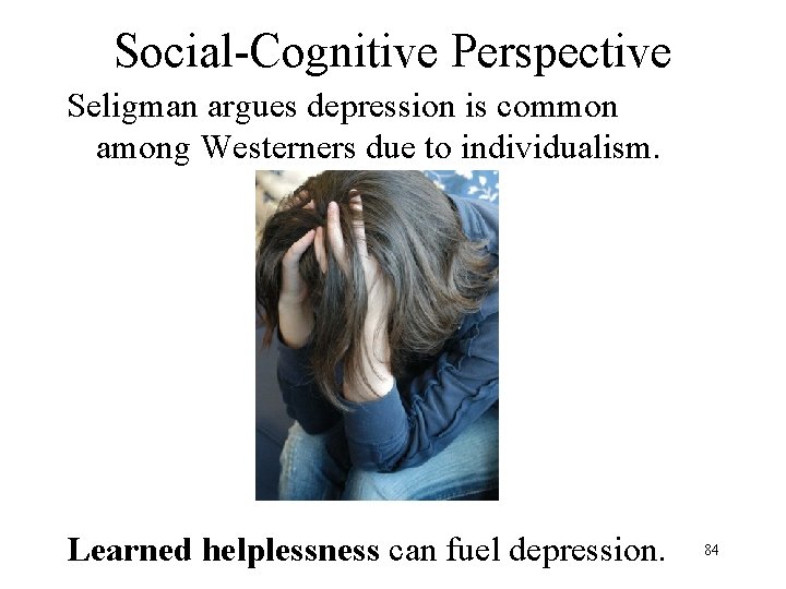 Social-Cognitive Perspective Seligman argues depression is common among Westerners due to individualism. Learned helplessness