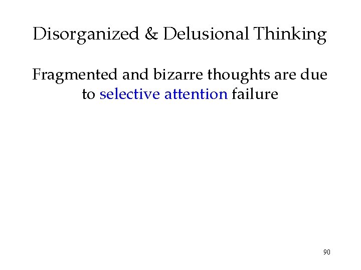 Disorganized & Delusional Thinking Fragmented and bizarre thoughts are due to selective attention failure