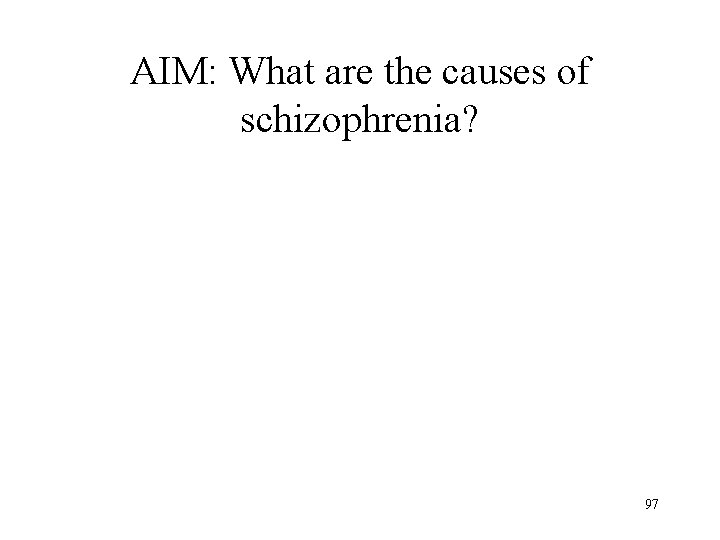 AIM: What are the causes of schizophrenia? 97 