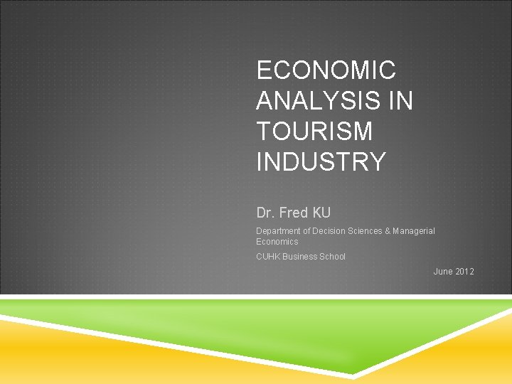 ECONOMIC ANALYSIS IN TOURISM INDUSTRY Dr. Fred KU Department of Decision Sciences & Managerial