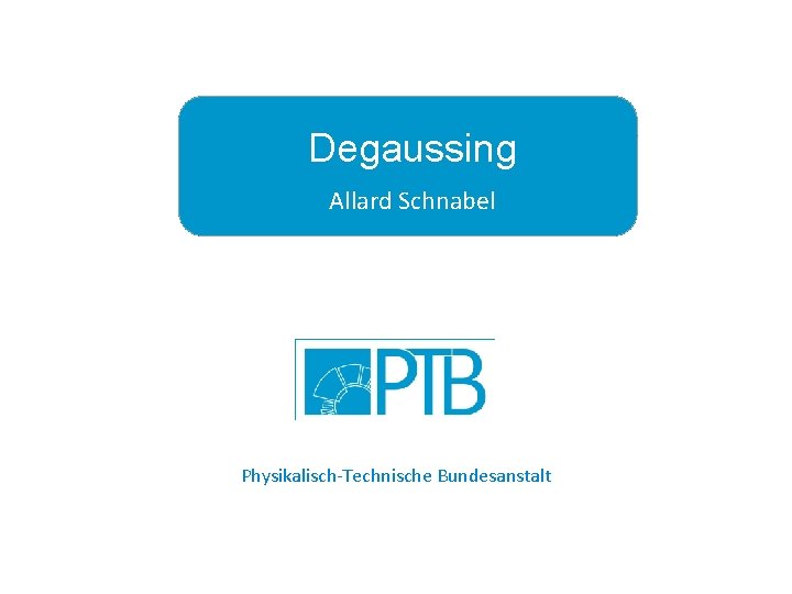 Degaussing Allard Schnabel Physikalisch-Technische Bundesanstalt November 2014 PTB 8. 22 Allard Schnabel page 