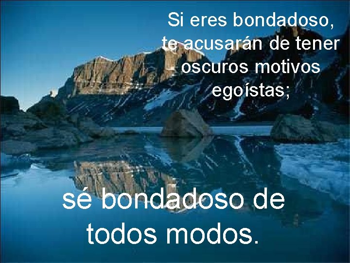 Si eres bondadoso, te acusarán de tener oscuros motivos egoístas; sé bondadoso de todos