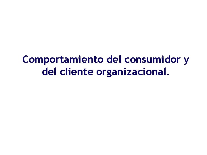 Comportamiento del consumidor y del cliente organizacional. 