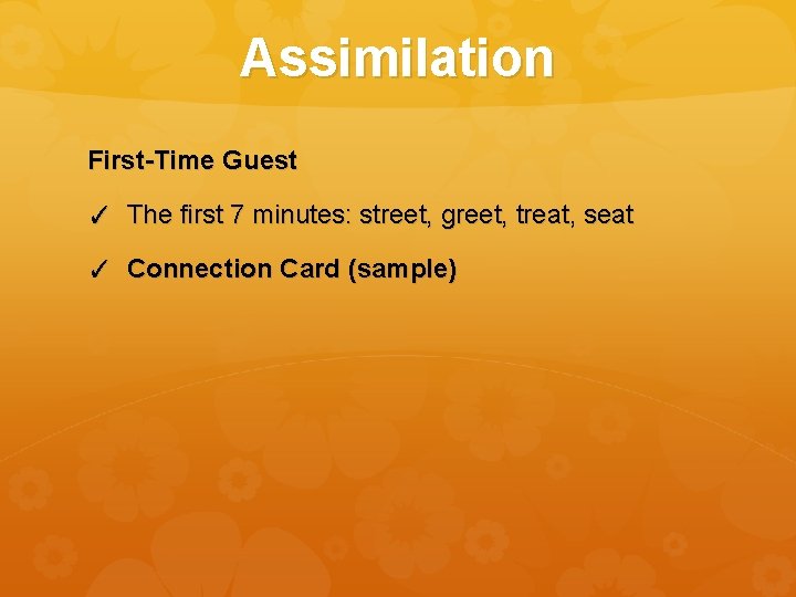 Assimilation First-Time Guest ✓ The first 7 minutes: street, greet, treat, seat ✓ Connection