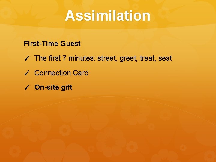 Assimilation First-Time Guest ✓ The first 7 minutes: street, greet, treat, seat ✓ Connection