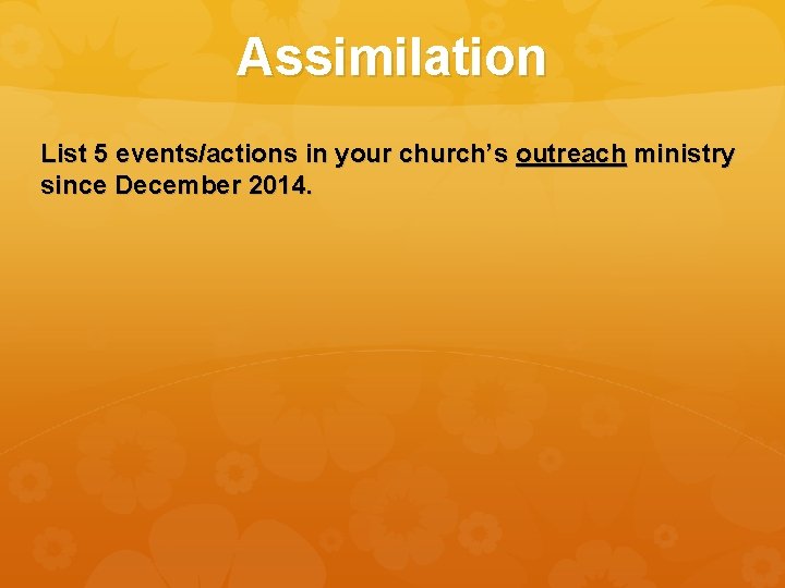 Assimilation List 5 events/actions in your church’s outreach ministry since December 2014. 