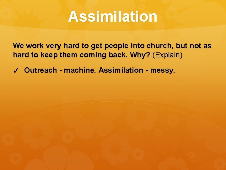 Assimilation We work very hard to get people into church, but not as hard