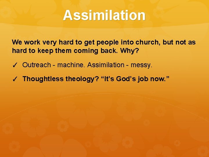 Assimilation We work very hard to get people into church, but not as hard