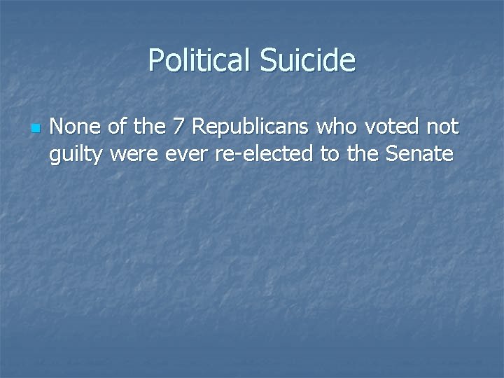 Political Suicide n None of the 7 Republicans who voted not guilty were ever