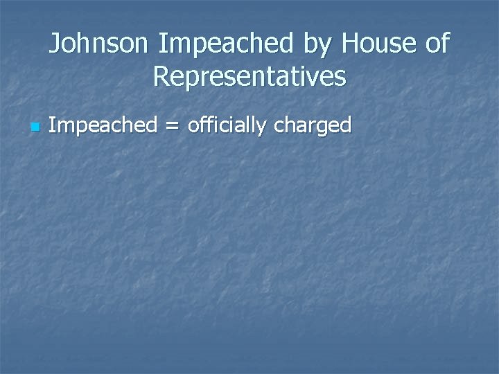 Johnson Impeached by House of Representatives n Impeached = officially charged 
