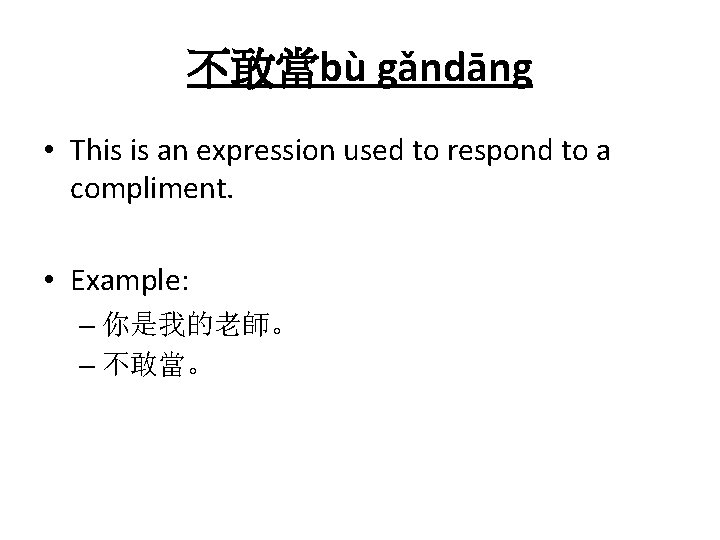 不敢當bù gǎndāng • This is an expression used to respond to a compliment. • 不敢當bù gǎndāng • This is an expression used to respond to a compliment. •