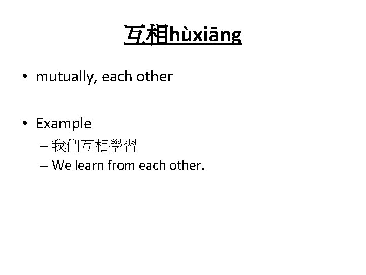 互相hùxiāng • mutually, each other • Example – 我們互相學習 – We learn from each 互相hùxiāng • mutually, each other • Example – 我們互相學習 – We learn from each