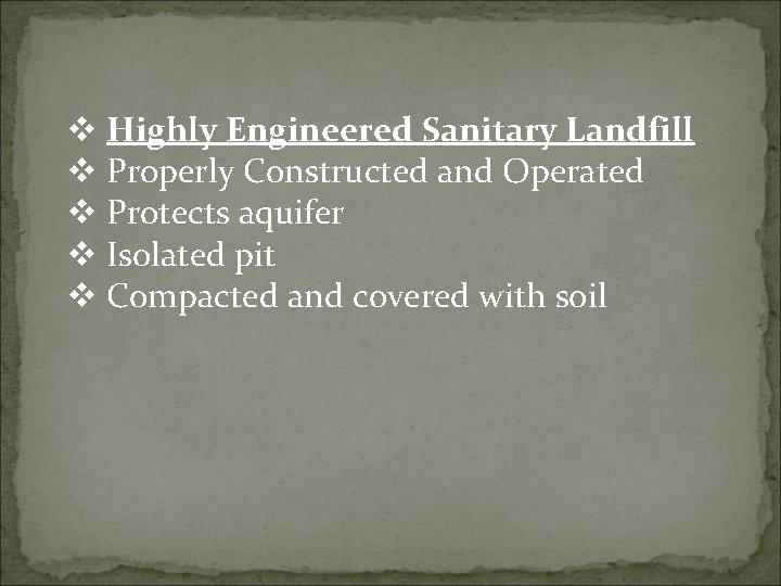 v Highly Engineered Sanitary Landfill v Properly Constructed and Operated v Protects aquifer v