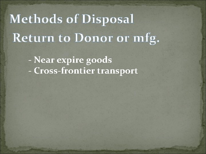 Methods of Disposal Return to Donor or mfg. - Near expire goods - Cross-frontier