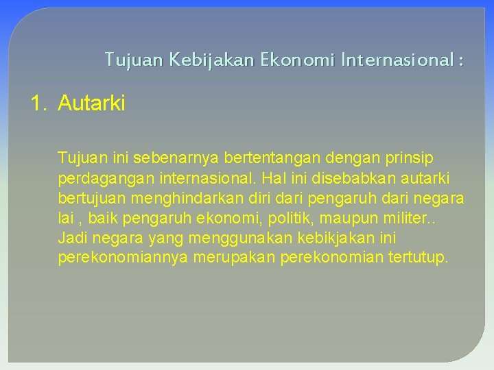 Tujuan Kebijakan Ekonomi Internasional : 1. Autarki Tujuan ini sebenarnya bertentangan dengan prinsip perdagangan