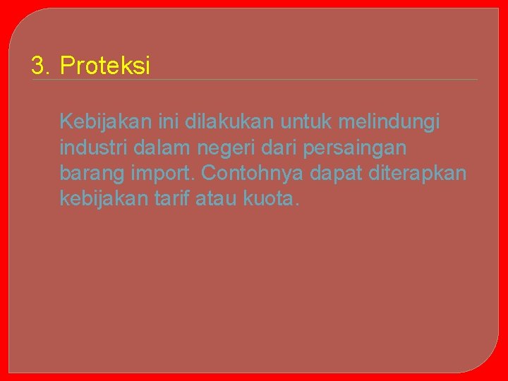 3. Proteksi Kebijakan ini dilakukan untuk melindungi industri dalam negeri dari persaingan barang import.