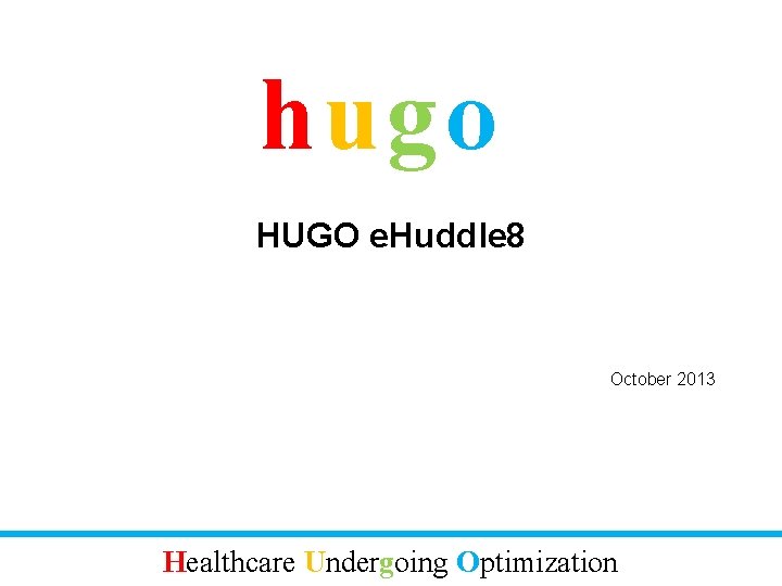 hugo HUGO e. Huddle 8 October 2013 Healthcare Undergoing Optimization 