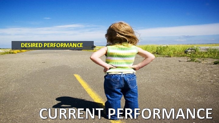 DESIRED PERFORMANCE CURRENT PERFORMANCE 