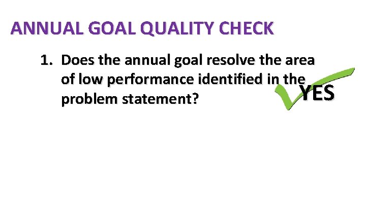 ANNUAL GOAL QUALITY CHECK 1. Does the annual goal resolve the area of low