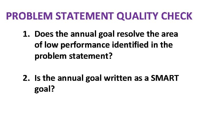 PROBLEM STATEMENT QUALITY CHECK 1. Does the annual goal resolve the area of low