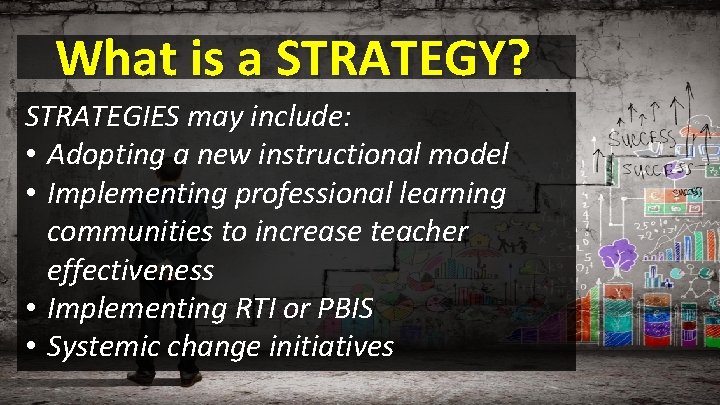 What is a STRATEGY? STRATEGIES may include: • Adopting a new instructional model •