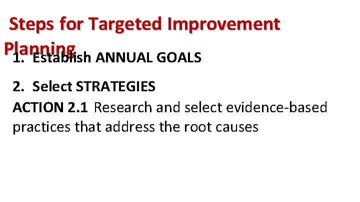 Steps for Targeted Improvement Planning 1. Establish ANNUAL GOALS 2. Select STRATEGIES ACTION 2.