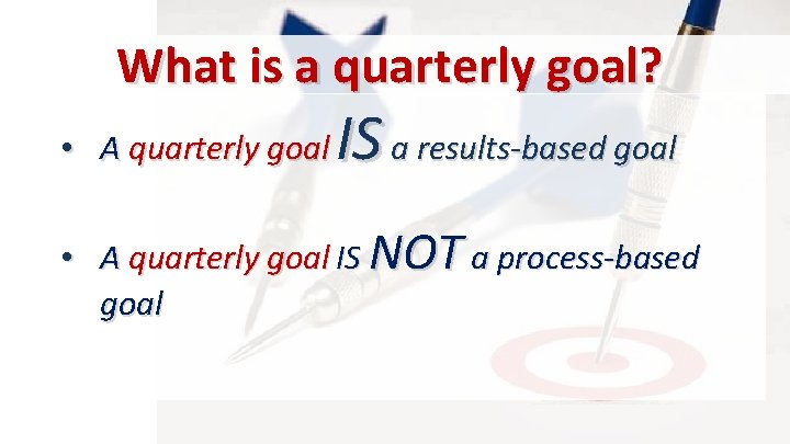 What is a quarterly goal? • A quarterly goal IS a results-based goal •