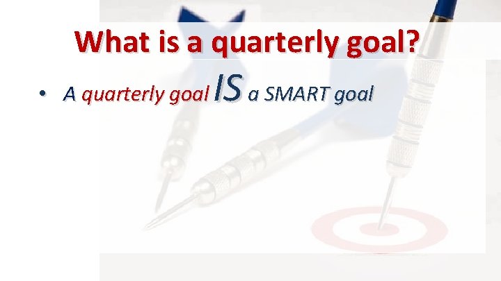 What is a quarterly goal? • A quarterly goal IS a SMART goal 