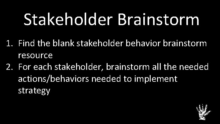 Stakeholder Brainstorm 1. Find the blank stakeholder behavior brainstorm resource 2. For each stakeholder,