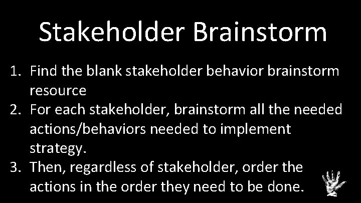 Stakeholder Brainstorm 1. Find the blank stakeholder behavior brainstorm resource 2. For each stakeholder,