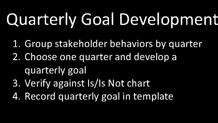 Quarterly Goal Development 1. Group stakeholder behaviors by quarter 2. Choose one quarter and