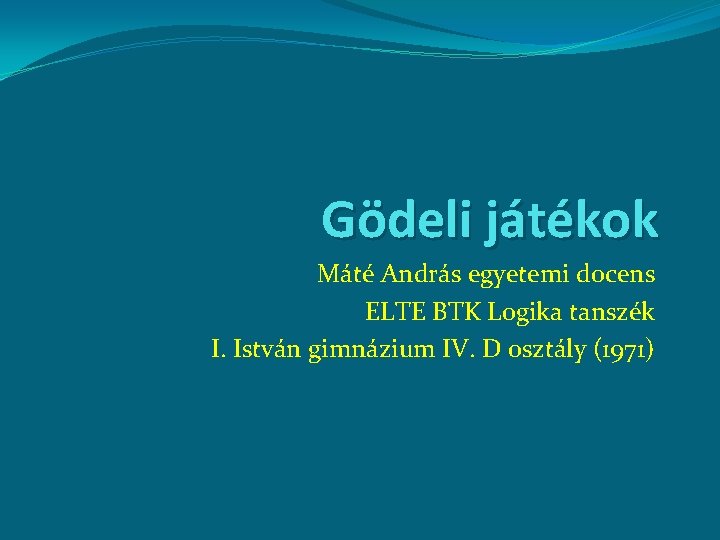 Gödeli játékok Máté András egyetemi docens ELTE BTK Logika tanszék I. István gimnázium IV.