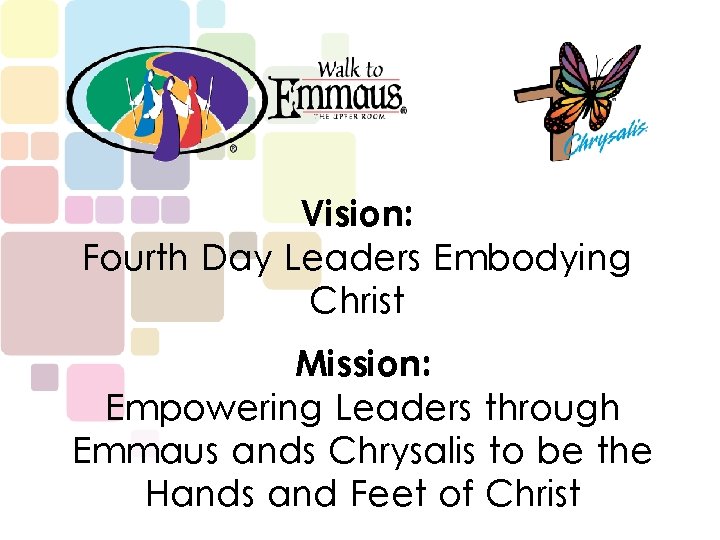 Vision: Fourth Day Leaders Embodying Christ Mission: Empowering Leaders through Emmaus ands Chrysalis to