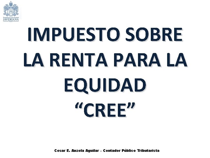 IMPUESTO SOBRE LA RENTA PARA LA EQUIDAD “CREE” Cesar E. Anzola Aguilar – Contador