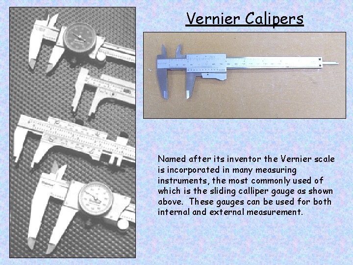 Vernier Calipers Named after its inventor the Vernier scale is incorporated in many measuring