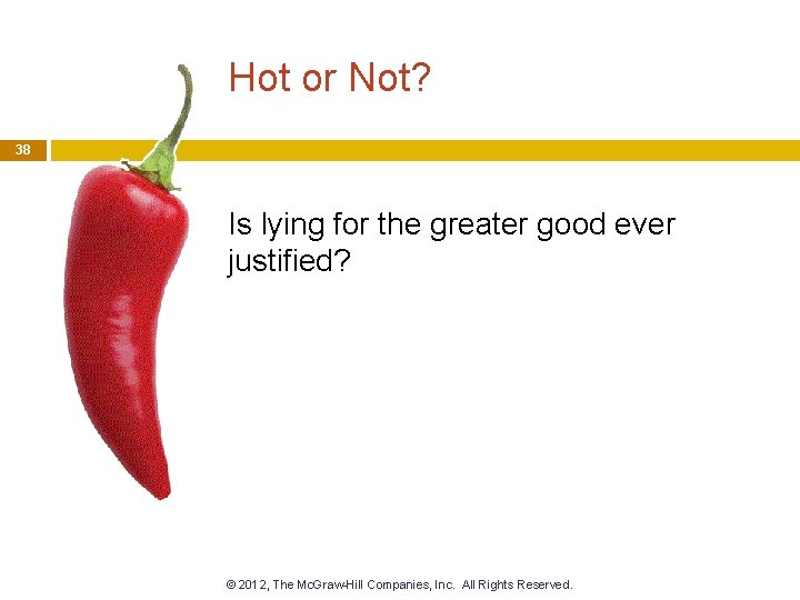 Hot or Not? 38 Is lying for the greater good ever justified? © 2012,