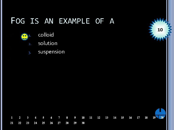 FOG IS AN EXAMPLE OF A 10 colloid solution suspension 1. 2. 3. 1