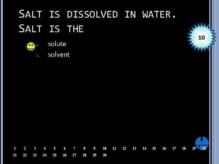 SALT IS DISSOLVED IN WATER. SALT IS THE 10 solute solvent 1. 2. 1